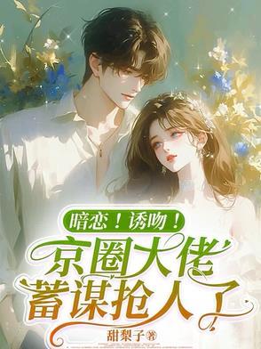蓄谋已久!京圈太子爷竟暗恋我 蓄谋已久!京圈太子爷竟暗恋我
