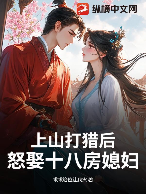 上山打猎后,怒娶十八房媳妇? 上山打猎后,怒娶十八房媳妇?