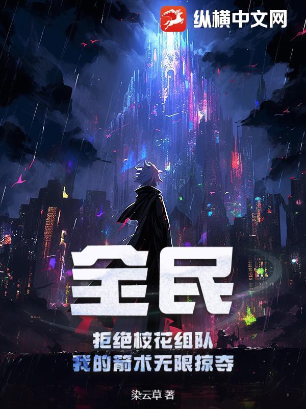 全民:拒绝校花组队,我的箭术无限掠夺 全民:拒绝校花组队,我的箭术无限掠夺