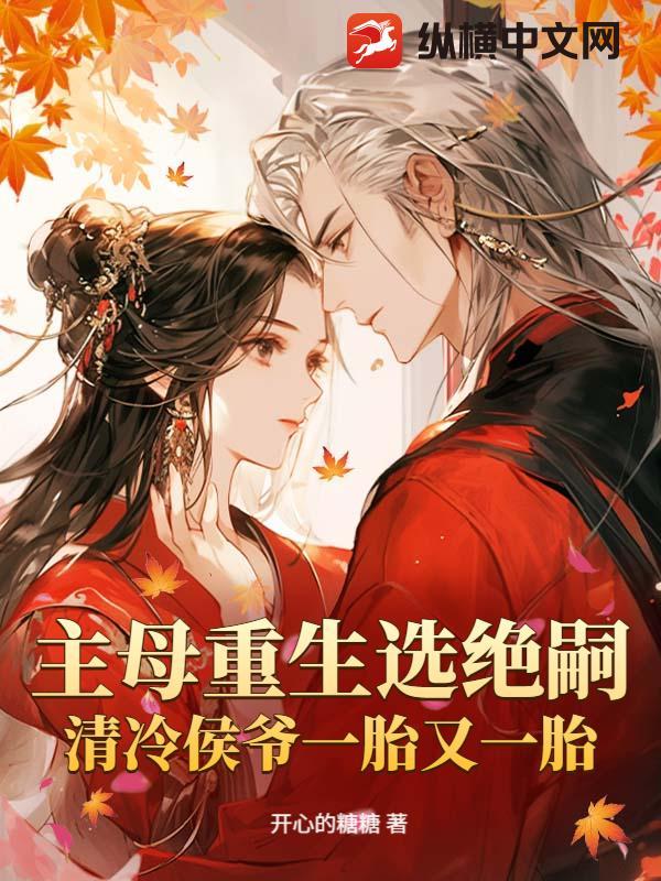 主母重生选绝嗣,清冷侯爷一胎又一胎 主母重生选绝嗣,清冷侯爷一胎又一胎