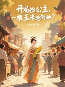 开局捡公主,一根玉米迷倒她? 开局捡公主,一根玉米迷倒她?