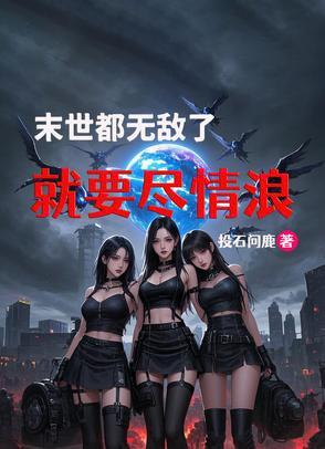 末世,都无敌了,就要尽情浪 末世,都无敌了,就要尽情浪